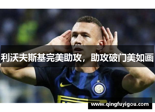 利沃夫斯基完美助攻，助攻破门美如画