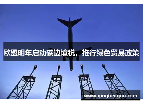 欧盟明年启动碳边境税，推行绿色贸易政策