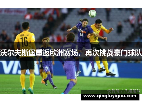 沃尔夫斯堡重返欧洲赛场，再次挑战豪门球队