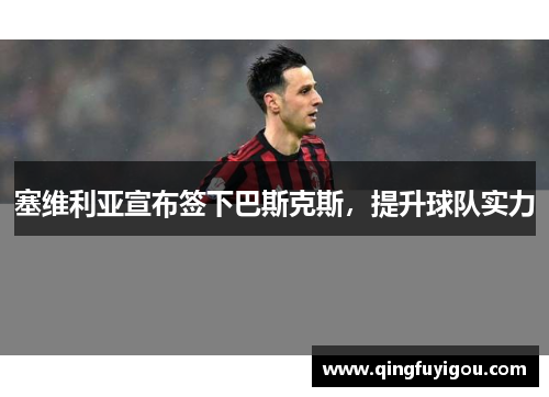 塞维利亚宣布签下巴斯克斯，提升球队实力