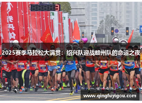 2025赛季马拉松大满贯：绍兴队迎战赣州队的命运之夜