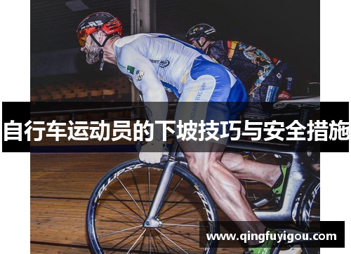 自行车运动员的下坡技巧与安全措施