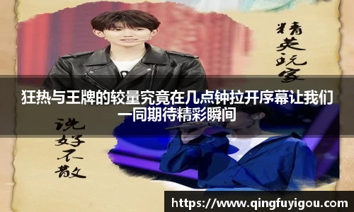 狂热与王牌的较量究竟在几点钟拉开序幕让我们一同期待精彩瞬间