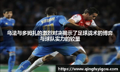 乌法与多姆扎的激烈对决揭示了足球战术的博弈与球队实力的较量
