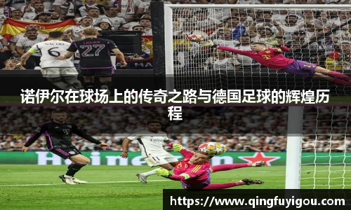 诺伊尔在球场上的传奇之路与德国足球的辉煌历程